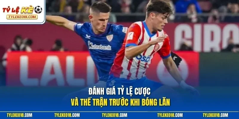 Đánh giá tỷ lệ cược và thế trận trước khi bóng lăn