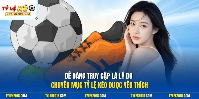 Dễ dàng truy cập là lý do chuyên mục Tỷ Lệ Kèo được yêu thích
