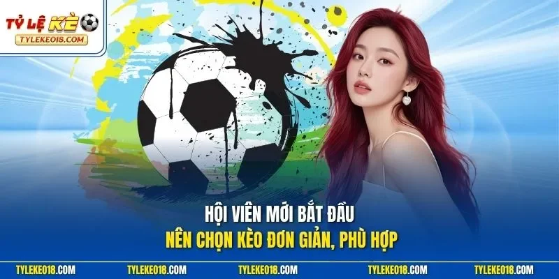 Hội viên mới bắt đầu nên chọn kèo đơn giản, phù hợp