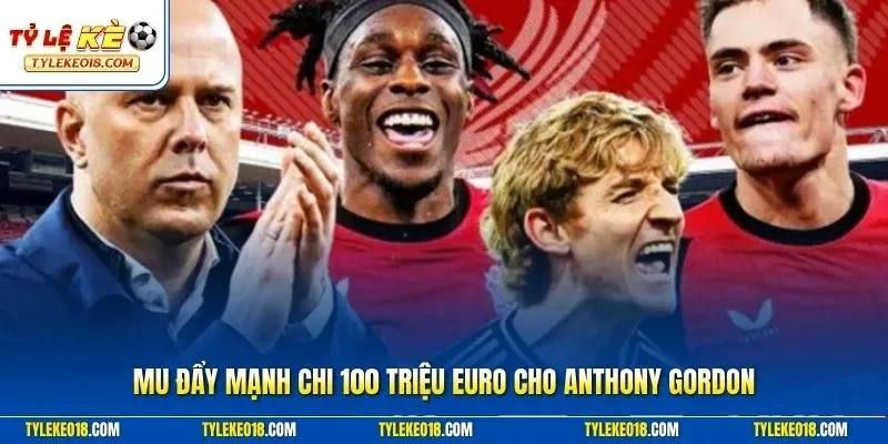MU đẩy mạnh chi 100 triệu euro cho Anthony Gordon