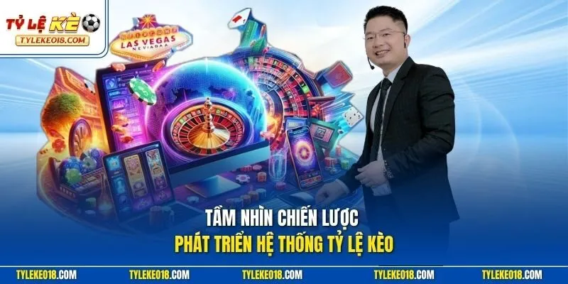 Tầm nhìn chiến lược phát triển hệ thống TỶ LỆ KÈO